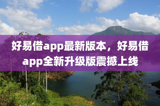 好易借app最新版本，好易借app全新升級版震撼上線