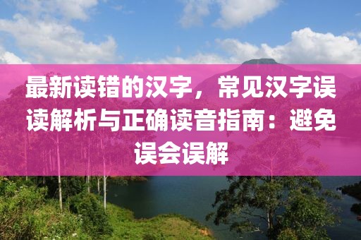 最新讀錯(cuò)的漢字，常見漢字誤讀解析與正確讀音指南：避免誤會(huì)誤解