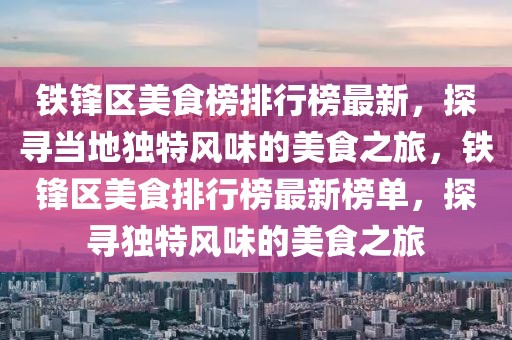 鐵鋒區(qū)美食榜排行榜最新，探尋當(dāng)?shù)鬲?dú)特風(fēng)味的美食之旅，鐵鋒區(qū)美食排行榜最新榜單，探尋獨(dú)特風(fēng)味的美食之旅