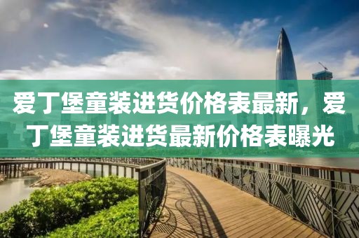 愛(ài)丁堡童裝進(jìn)貨價(jià)格表最新，愛(ài)丁堡童裝進(jìn)貨最新價(jià)格表曝光