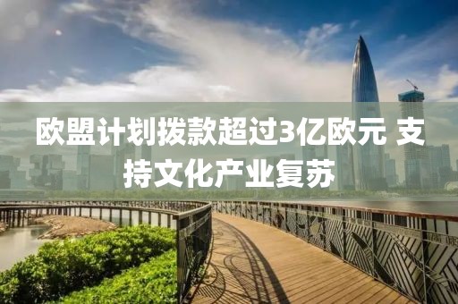 歐盟計劃撥款超過3億歐元 支持文化產(chǎn)業(yè)復蘇