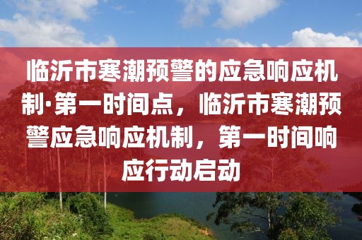 臨沂市寒潮預(yù)警的應(yīng)急響應(yīng)機(jī)制·第一時(shí)間點(diǎn)，臨沂市寒潮預(yù)警應(yīng)急響應(yīng)機(jī)制，第一時(shí)間響應(yīng)行動(dòng)啟動(dòng)