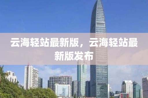 云海輕站最新版，云海輕站最新版發(fā)布