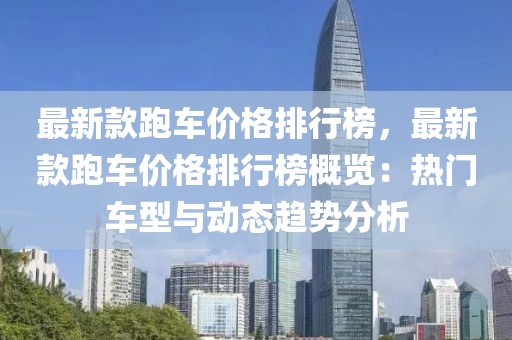 最新款跑車價(jià)格排行榜，最新款跑車價(jià)格排行榜概覽：熱門車型與動(dòng)態(tài)趨勢(shì)分析