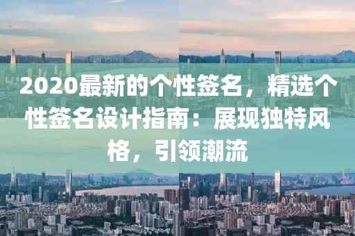 2020最新的個性簽名，精選個性簽名設計指南：展現(xiàn)獨特風格，引領潮流