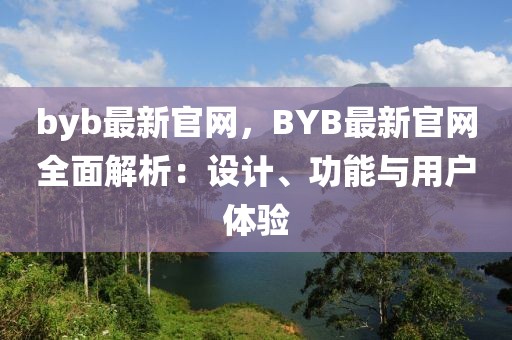 byb最新官網(wǎng)，BYB最新官網(wǎng)全面解析：設(shè)計(jì)、功能與用戶體驗(yàn)
