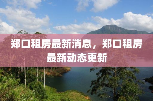 鄭口租房最新消息，鄭口租房最新動態(tài)更新