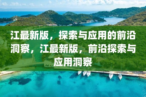 江最新版，探索與應(yīng)用的前沿洞察，江最新版，前沿探索與應(yīng)用洞察
