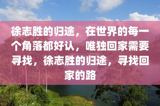 徐志勝的歸途，在世界的每一個(gè)角落都好認(rèn)，唯獨(dú)回家需要尋找，徐志勝的歸途，尋找回家的路