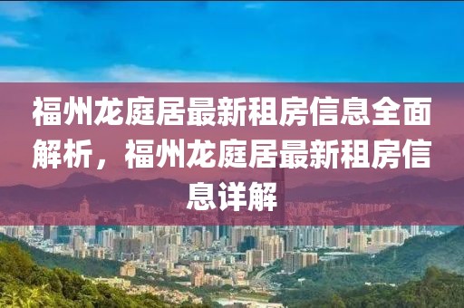 福州龍庭居最新租房信息全面解析，福州龍庭居最新租房信息詳解