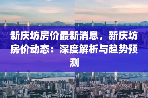 新慶坊房價最新消息，新慶坊房價動態(tài)：深度解析與趨勢預(yù)測