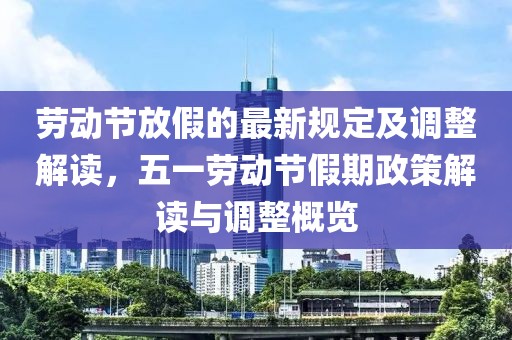 勞動節(jié)放假的最新規(guī)定及調整解讀，五一勞動節(jié)假期政策解讀與調整概覽