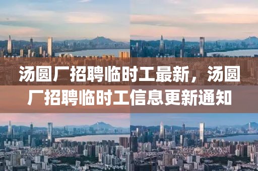 湯圓廠招聘臨時工最新，湯圓廠招聘臨時工信息更新通知