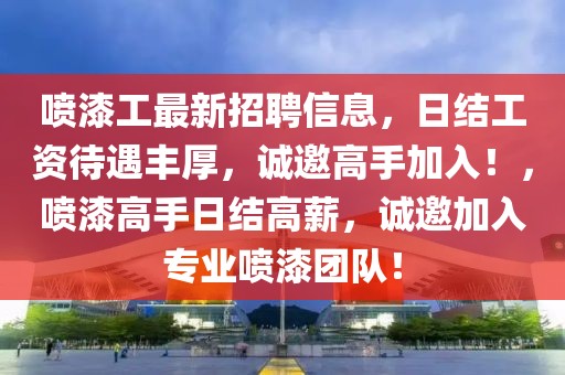 噴漆工最新招聘信息，日結(jié)工資待遇豐厚，誠邀高手加入！，噴漆高手日結(jié)高薪，誠邀加入專業(yè)噴漆團(tuán)隊(duì)！