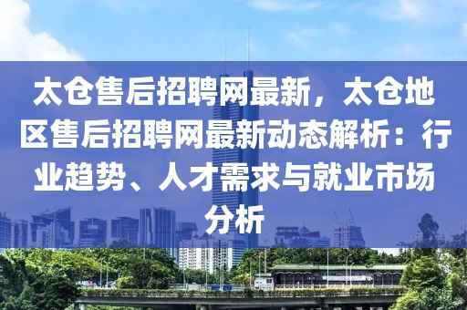 太倉售后招聘網最新，太倉地區(qū)售后招聘網最新動態(tài)解析：行業(yè)趨勢、人才需求與就業(yè)市場分析