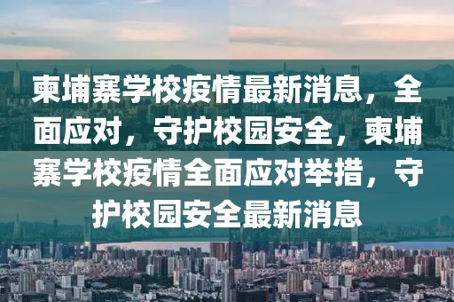 柬埔寨學校疫情最新消息，全面應對，守護校園安全，柬埔寨學校疫情全面應對舉措，守護校園安全最新消息