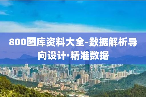 800圖庫資料大全-數(shù)據(jù)解析導(dǎo)向設(shè)計(jì)·精準(zhǔn)數(shù)據(jù)