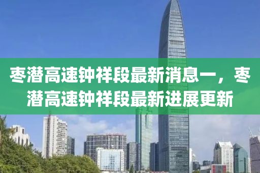 棗潛高速鐘祥段最新消息一，棗潛高速鐘祥段最新進展更新