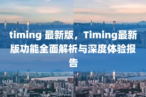timing 最新版，Timing最新版功能全面解析與深度體驗報告