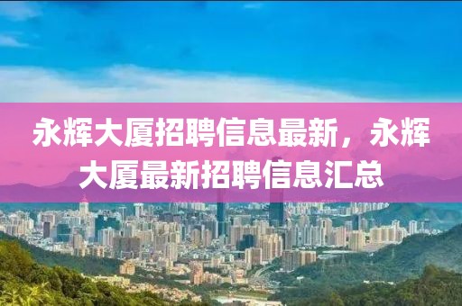 永輝大廈招聘信息最新，永輝大廈最新招聘信息匯總