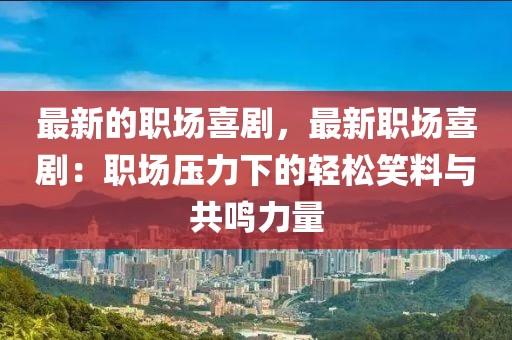 最新的職場喜劇，最新職場喜劇：職場壓力下的輕松笑料與共鳴力量