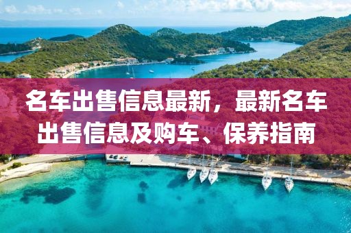 名車出售信息最新，最新名車出售信息及購車、保養(yǎng)指南