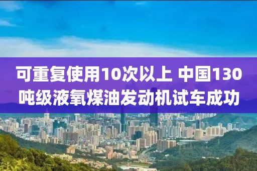 可重復(fù)使用10次以上 中國(guó)130噸級(jí)液氧煤油發(fā)動(dòng)機(jī)試車(chē)成功