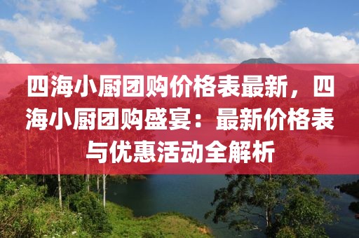 四海小廚團購價格表最新，四海小廚團購盛宴：最新價格表與優(yōu)惠活動全解析