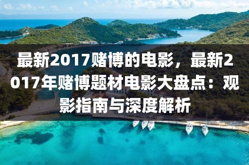 最新2017賭博的電影，最新2017年賭博題材電影大盤點(diǎn)：觀影指南與深度解析