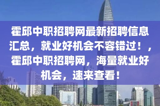 霍邱中職招聘網(wǎng)最新招聘信息匯總，就業(yè)好機會不容錯過！，霍邱中職招聘網(wǎng)，海量就業(yè)好機會，速來查看！
