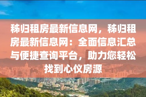 秭歸租房最新信息網(wǎng)，秭歸租房最新信息網(wǎng)：全面信息匯總與便捷查詢平臺(tái)，助力您輕松找到心儀房源