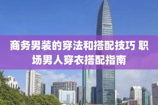 商務男裝的穿法和搭配技巧 職場男人穿衣搭配指南