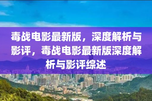 毒戰(zhàn)電影最新版，深度解析與影評，毒戰(zhàn)電影最新版深度解析與影評綜述