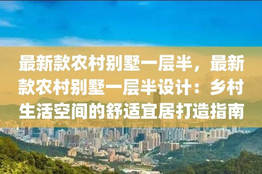 最新款農(nóng)村別墅一層半，最新款農(nóng)村別墅一層半設(shè)計：鄉(xiāng)村生活空間的舒適宜居打造指南