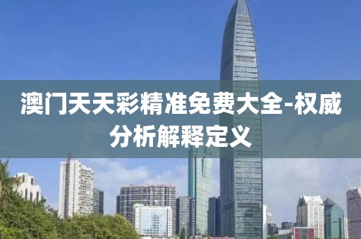 澳門天天彩精準免費大全-權(quán)威分析解釋定義