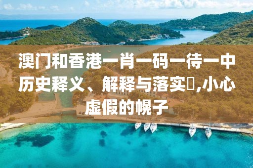 澳門和香港一肖一碼一待一中歷史釋義、解釋與落實?,小心虛假的幌子