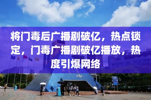 將門毒后廣播劇破億，熱點鎖定，門毒廣播劇破億播放，熱度引爆網(wǎng)絡(luò)