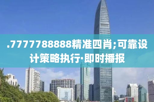 .7777788888精準(zhǔn)四肖;可靠設(shè)計(jì)策略執(zhí)行·即時(shí)播報(bào)