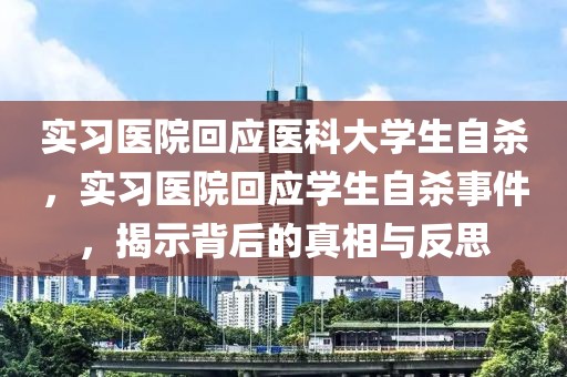 實(shí)習(xí)醫(yī)院回應(yīng)醫(yī)科大學(xué)生自殺，實(shí)習(xí)醫(yī)院回應(yīng)學(xué)生自殺事件，揭示背后的真相與反思