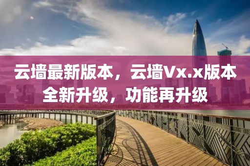 云墻最新版本，云墻Vx.x版本全新升級，功能再升級