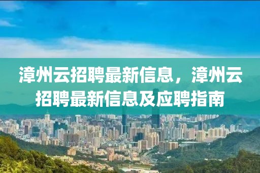 漳州云招聘最新信息，漳州云招聘最新信息及應(yīng)聘指南