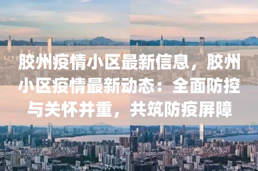 膠州疫情小區(qū)最新信息，膠州小區(qū)疫情最新動態(tài)：全面防控與關(guān)懷并重，共筑防疫屏障