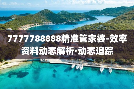 7777788888精準管家婆-效率資料動態(tài)解析·動態(tài)追蹤