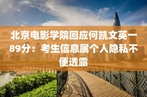 北京電影學(xué)院回應(yīng)何凱文英一89分：考生信息屬個人隱私不便透露