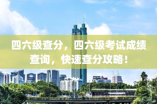 四六級查分，四六級考試成績查詢，快速查分攻略！