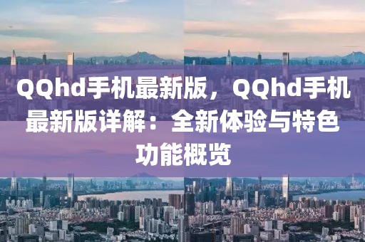 QQhd手機(jī)最新版，QQhd手機(jī)最新版詳解：全新體驗(yàn)與特色功能概覽