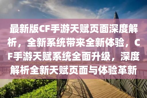 最新版CF手游天賦頁面深度解析，全新系統(tǒng)帶來全新體驗，CF手游天賦系統(tǒng)全面升級，深度解析全新天賦頁面與體驗革新