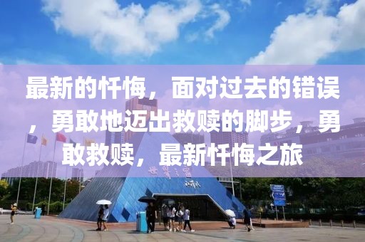 最新的懺悔，面對過去的錯誤，勇敢地邁出救贖的腳步，勇敢救贖，最新懺悔之旅
