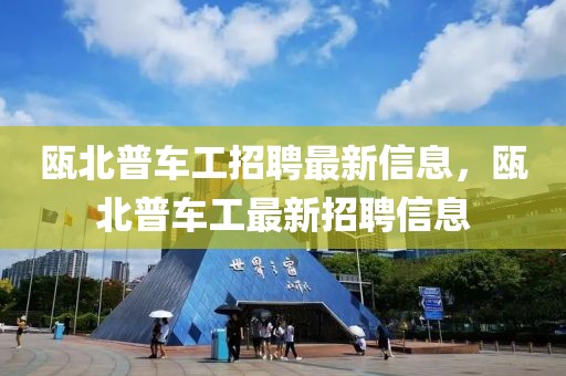 甌北普車工招聘最新信息，甌北普車工最新招聘信息