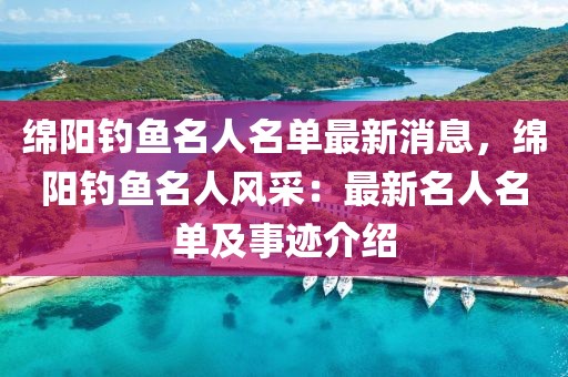 綿陽釣魚名人名單最新消息，綿陽釣魚名人風(fēng)采：最新名人名單及事跡介紹